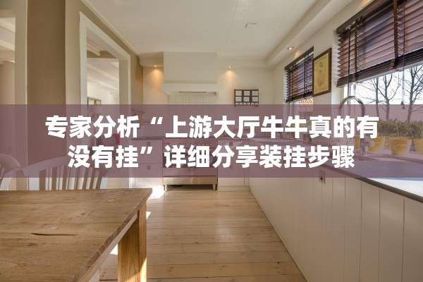 专家分析“上游大厅牛牛真的有没有挂	”详细分享装挂步骤