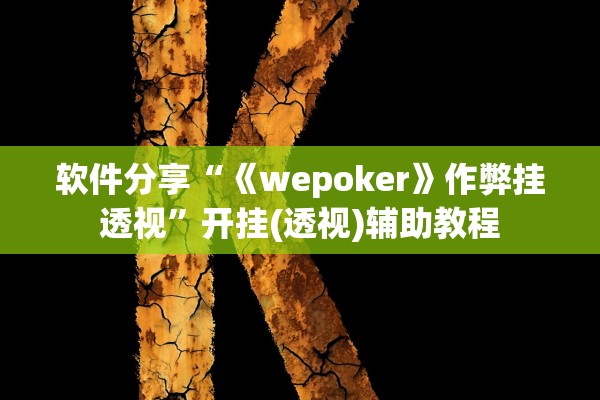 软件分享“《wepoker》作弊挂透视	”开挂(透视)辅助教程