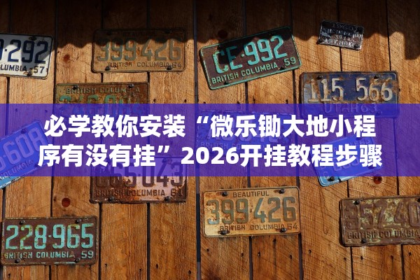必学教你安装“微乐锄大地小程序有没有挂”2026开挂教程步骤