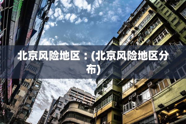北京风险地区︰(北京风险地区分布)