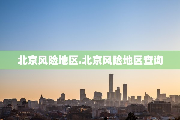 北京风险地区.北京风险地区查询
