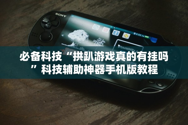 必备科技“拱趴游戏真的有挂吗”科技辅助神器手机版教程