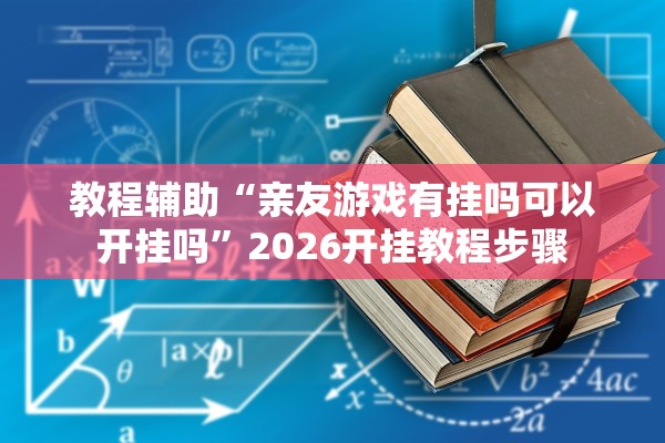 教程辅助“亲友游戏有挂吗可以开挂吗”2026开挂教程步骤