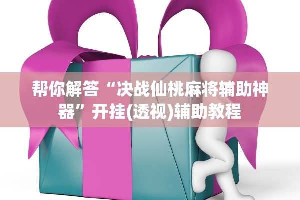 帮你解答“决战仙桃麻将辅助神器	”开挂(透视)辅助教程