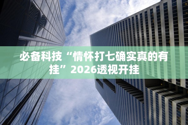 必备科技“情怀打七确实真的有挂”2026透视开挂