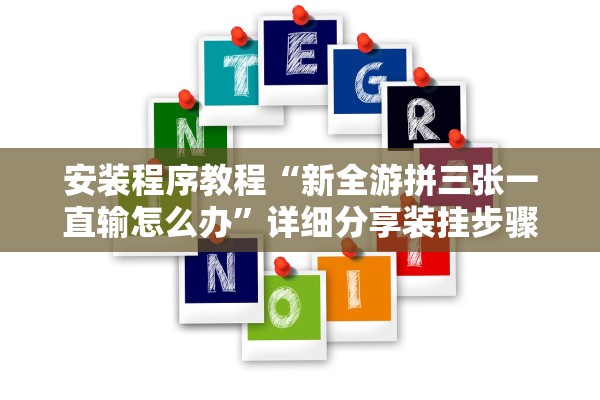 安装程序教程“新全游拼三张一直输怎么办	”详细分享装挂步骤