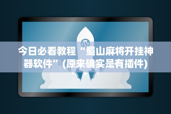 今日必看教程“蜀山麻将开挂神器软件”(原来确实是有插件)