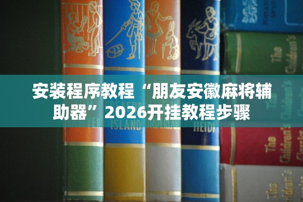 安装程序教程“朋友安徽麻将辅助器”2026开挂教程步骤