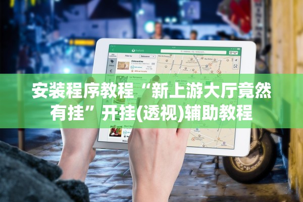 安装程序教程“新上游大厅竟然有挂”开挂(透视)辅助教程