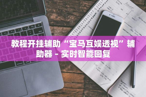 教程开挂辅助“宝马互娱透视	”辅助器 – 实时智能回复