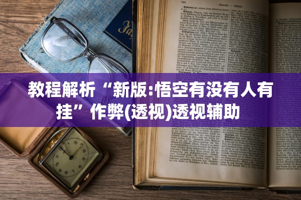 教程解析“新版:悟空有没有人有挂”作弊(透视)透视辅助 
