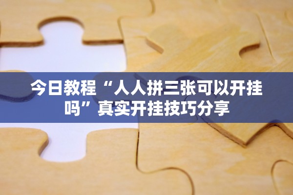 今日教程“人人拼三张可以开挂吗”真实开挂技巧分享