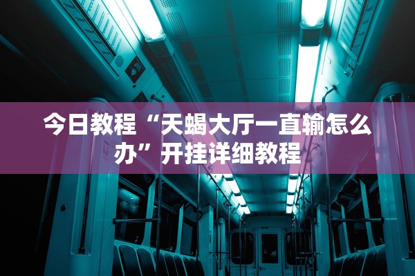 今日教程“天蝎大厅一直输怎么办	”开挂详细教程