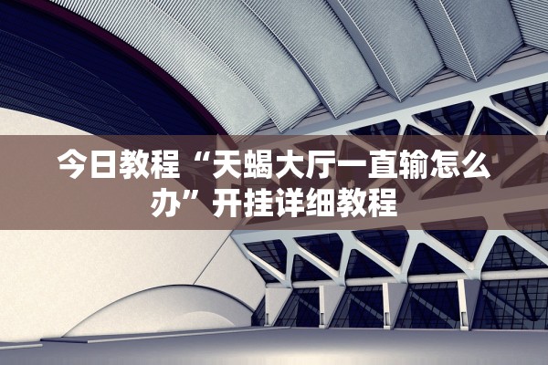 今日教程“天蝎大厅一直输怎么办	”开挂详细教程