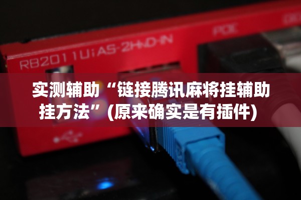 实测辅助“链接腾讯麻将挂辅助挂方法”(原来确实是有插件) 