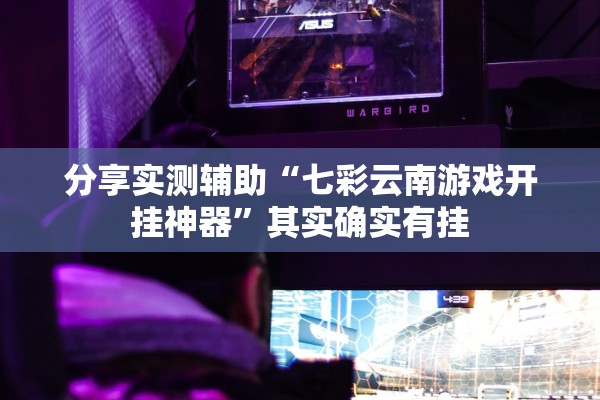 分享实测辅助“七彩云南游戏开挂神器”其实确实有挂