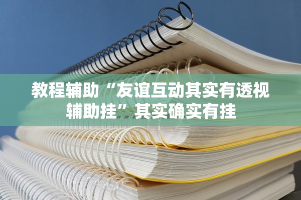 教程辅助“友谊互动其实有透视辅助挂”其实确实有挂