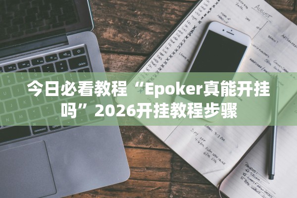 今日必看教程“Epoker真能开挂吗”2026开挂教程步骤