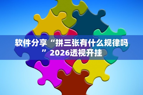 软件分享“拼三张有什么规律吗”2026透视开挂