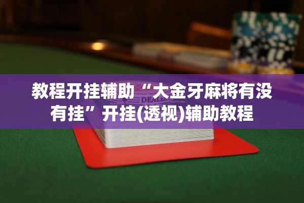 教程开挂辅助“大金牙麻将有没有挂”开挂(透视)辅助教程