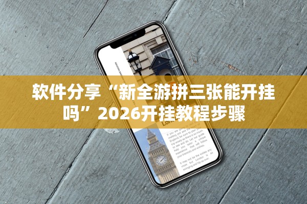 软件分享“新全游拼三张能开挂吗”2026开挂教程步骤