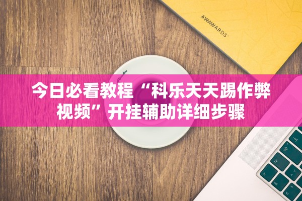 今日必看教程“科乐天天踢作弊视频”开挂辅助详细步骤