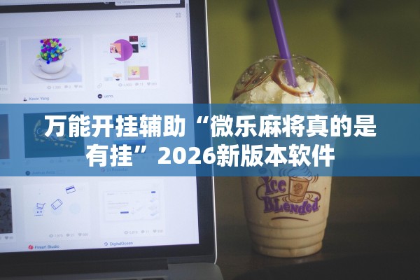 万能开挂辅助“微乐麻将真的是有挂	”2026新版本软件