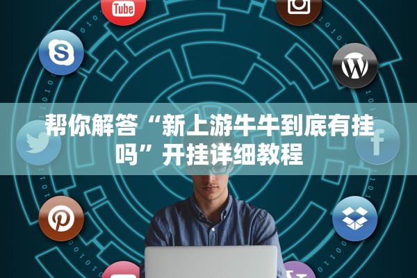 帮你解答“新上游牛牛到底有挂吗	”开挂详细教程