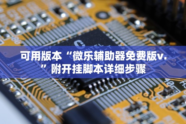 可用版本“微乐辅助器免费版v.”附开挂脚本详细步骤