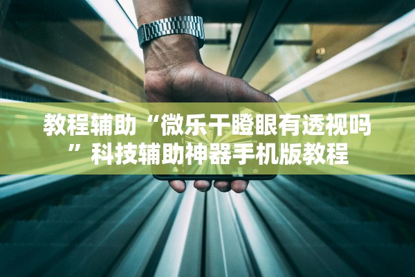 教程辅助“微乐干瞪眼有透视吗”科技辅助神器手机版教程