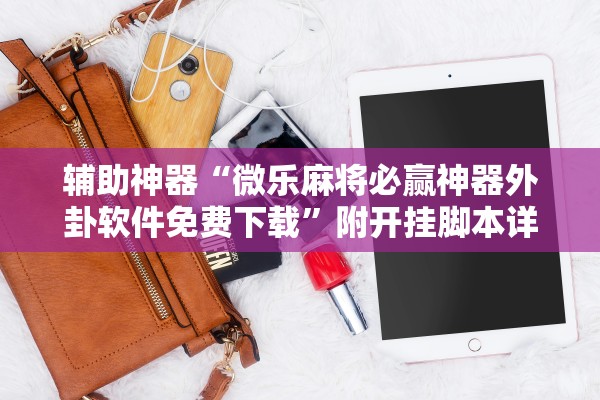 辅助神器“微乐麻将必赢神器外卦软件免费下载”附开挂脚本详细步骤