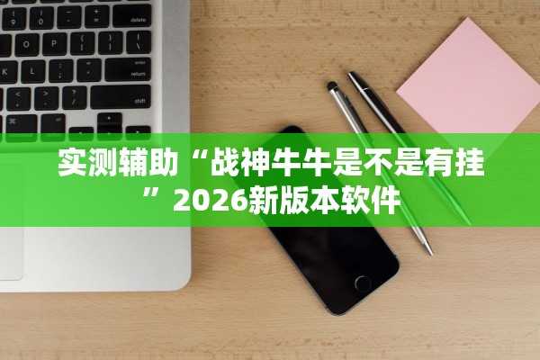 实测辅助“战神牛牛是不是有挂”2026新版本软件