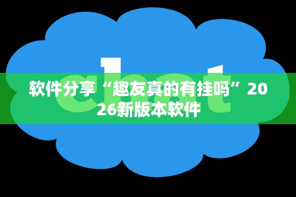 软件分享“趣友真的有挂吗”2026新版本软件