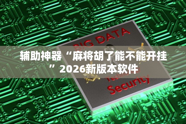 辅助神器“麻将胡了能不能开挂	”2026新版本软件