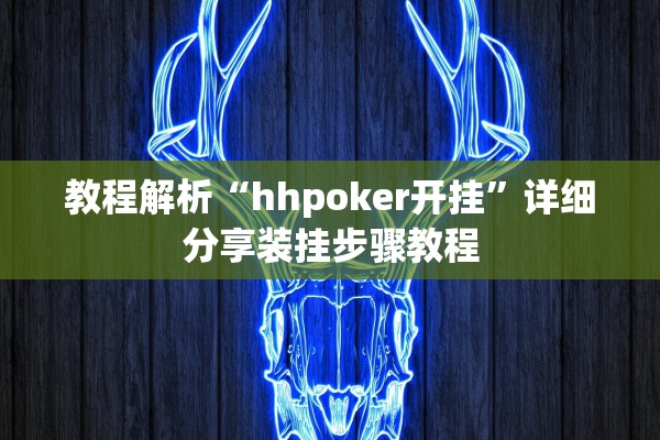 教程解析“hhpoker开挂”详细分享装挂步骤教程