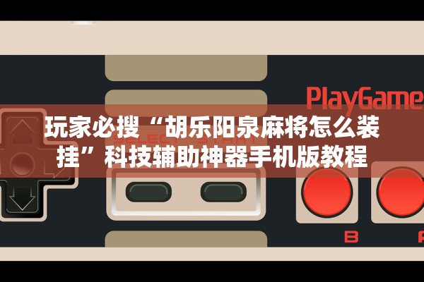 玩家必搜“胡乐阳泉麻将怎么装挂	”科技辅助神器手机版教程