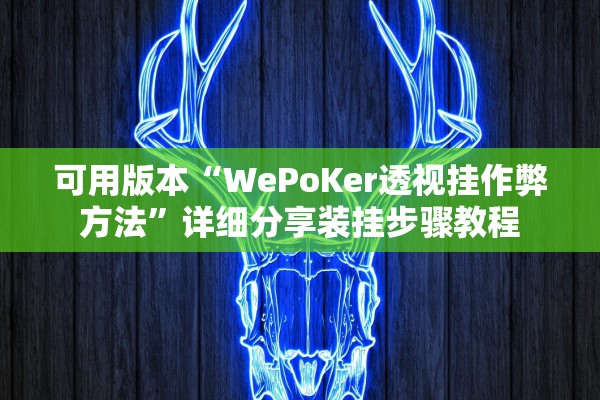 可用版本“WePoKer透视挂作弊方法”详细分享装挂步骤教程