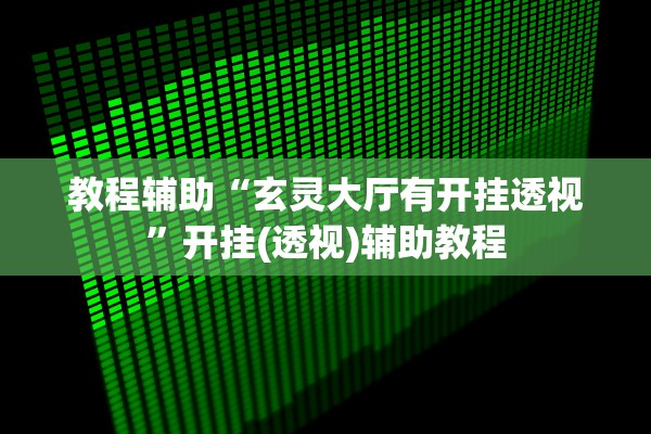 教程辅助“玄灵大厅有开挂透视”开挂(透视)辅助教程
