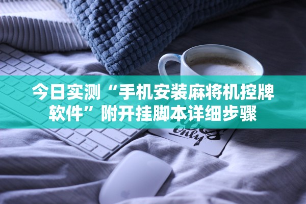 今日实测“手机安装麻将机控牌软件	”附开挂脚本详细步骤