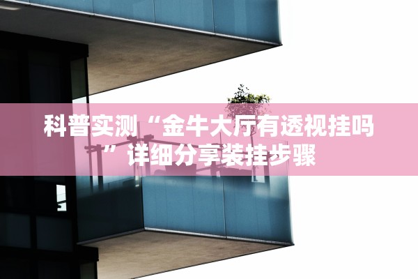 科普实测“金牛大厅有透视挂吗	”详细分享装挂步骤