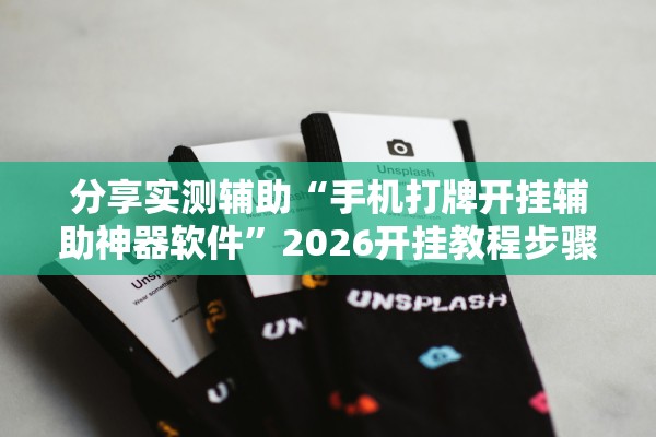 分享实测辅助“手机打牌开挂辅助神器软件”2026开挂教程步骤