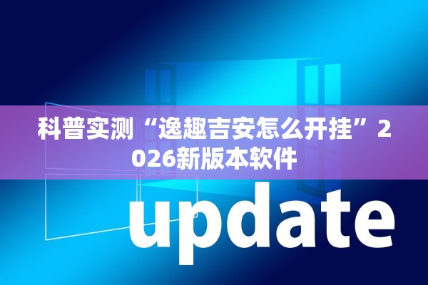 科普实测“逸趣吉安怎么开挂	”2026新版本软件