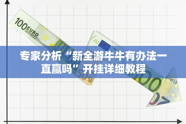 专家分析“新全游牛牛有办法一直赢吗	”开挂详细教程