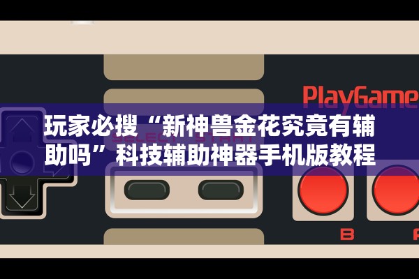 玩家必搜“新神兽金花究竟有辅助吗”科技辅助神器手机版教程
