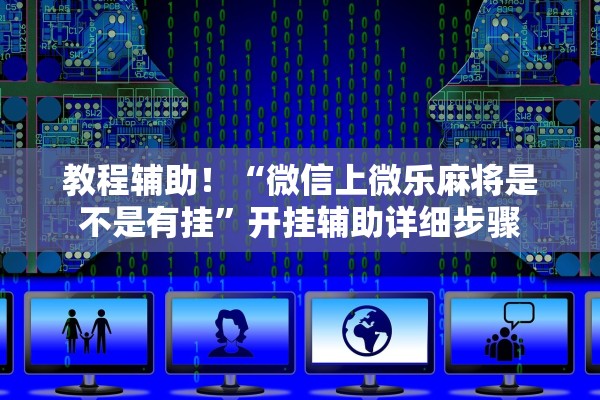 教程辅助！“微信上微乐麻将是不是有挂”开挂辅助详细步骤
