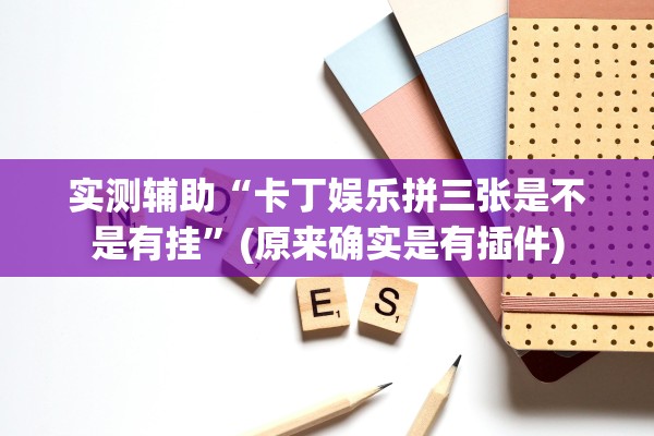 实测辅助“卡丁娱乐拼三张是不是有挂”(原来确实是有插件)