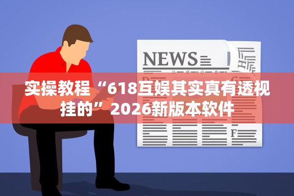 实操教程“618互娱其实真有透视挂的”2026新版本软件