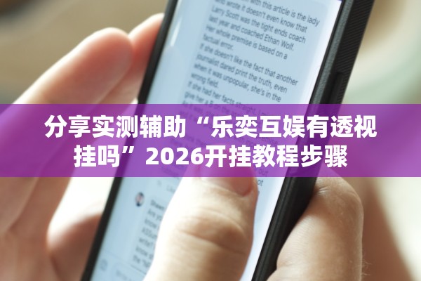 分享实测辅助“乐奕互娱有透视挂吗”2026开挂教程步骤