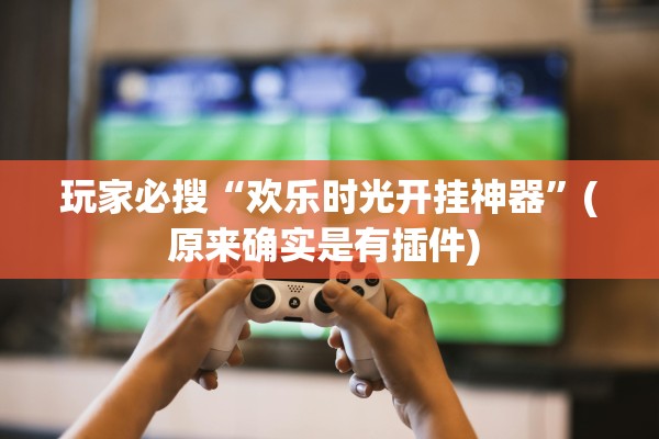 玩家必搜“欢乐时光开挂神器”(原来确实是有插件) 