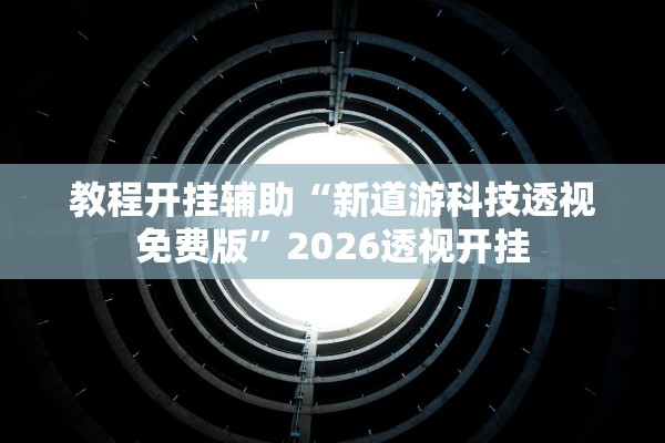 教程开挂辅助“新道游科技透视免费版”2026透视开挂